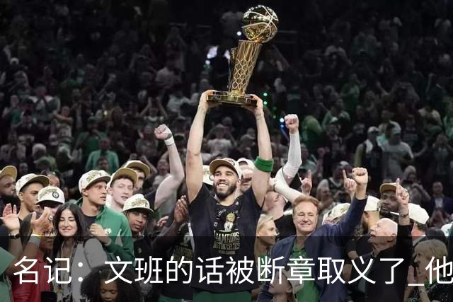 名记：文班的话被断章取义了 他是想说马刺队内相信自己能赢